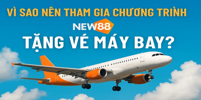 Vì Sao Nên Tham Gia Chương Trình NNEW88 Tặng Vé Máy Bay